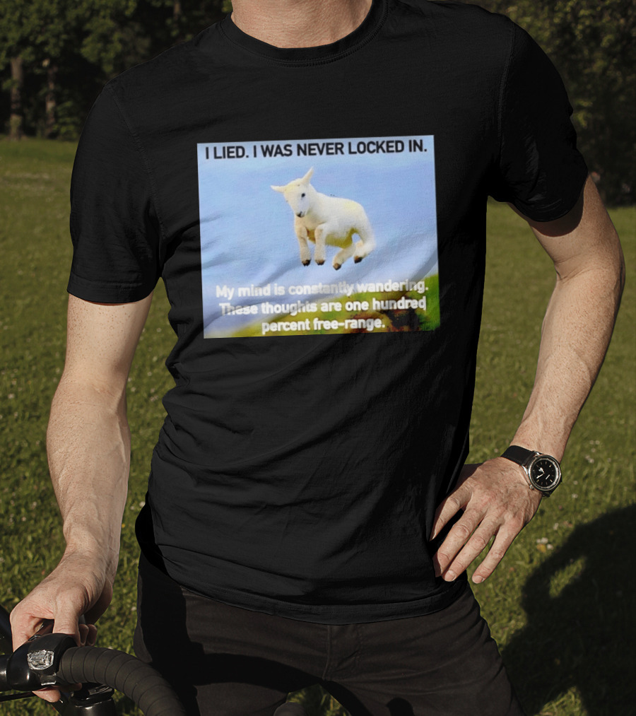 I Lied I Was Never Locked In My Mind Is Constantly Wandering These Thoughts Are One Hundred Percent Free Range T-Shirt