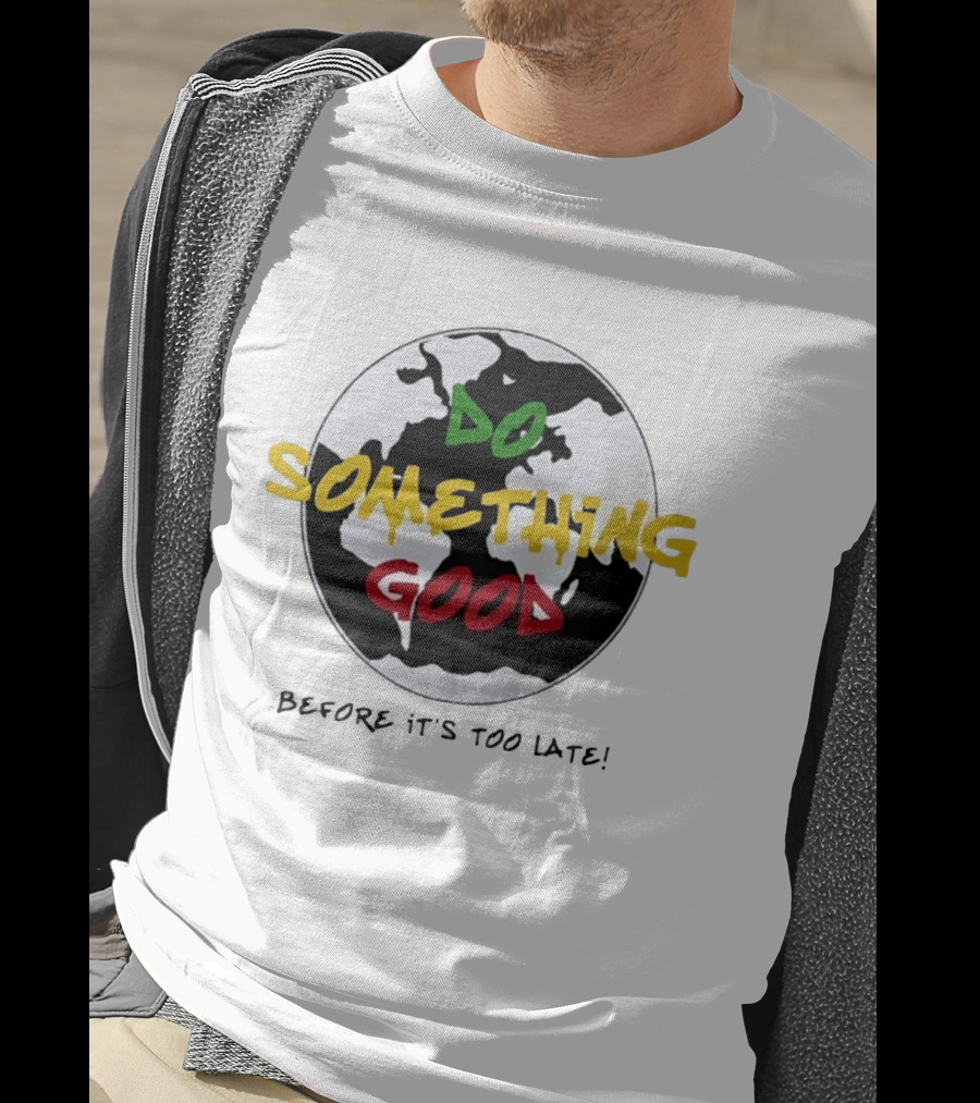 Do Something Good Before It's Too Late Earth Black White Green Yellow Red T-Shirt