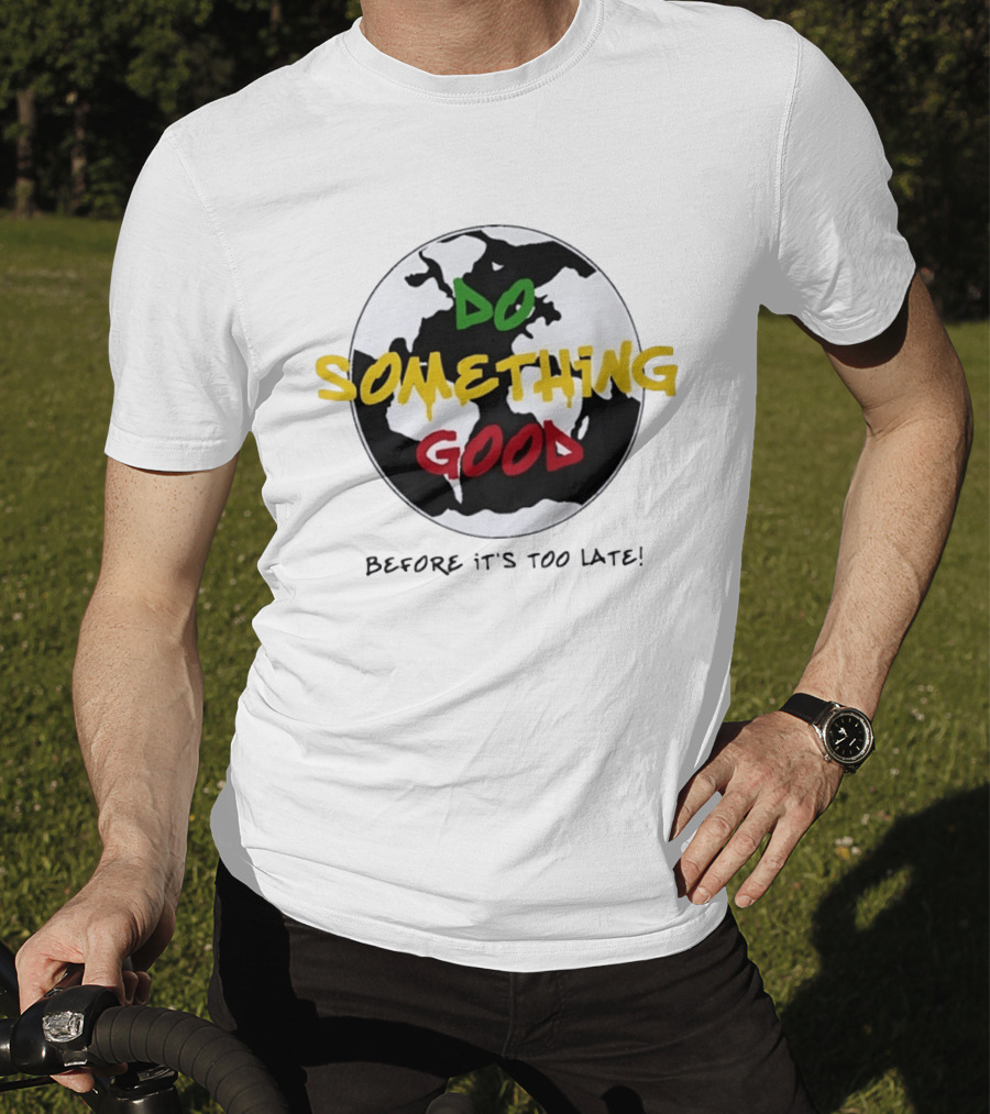 Do Something Good Before It's Too Late Earth Black White Green Yellow Red T-Shirt
