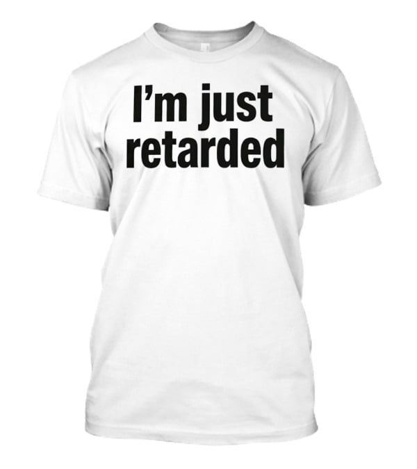 I'm Just Retarded T-Shirt