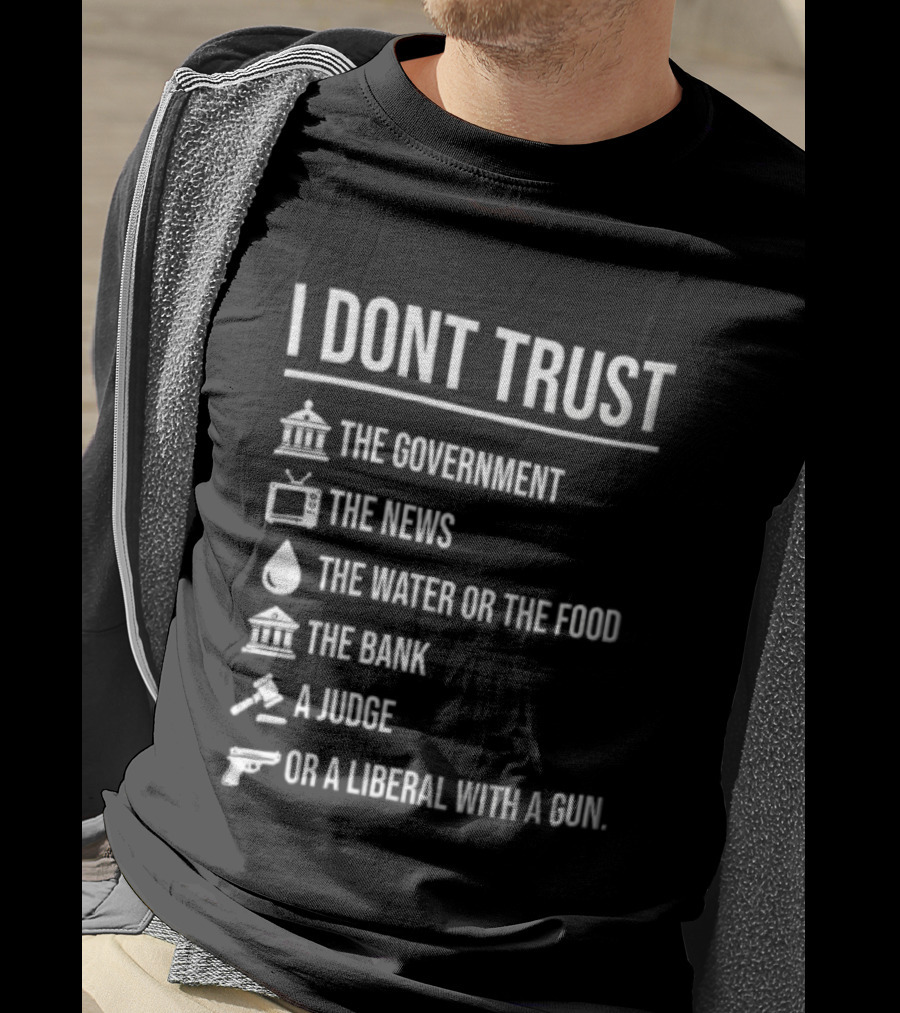 I Dont Trust The Government The News The Water Or The Food The Bank A Judge T-Shirt
