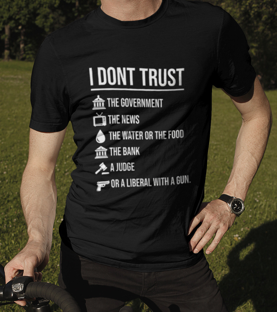 I Dont Trust The Government The News The Water Or The Food The Bank A Judge T-Shirt