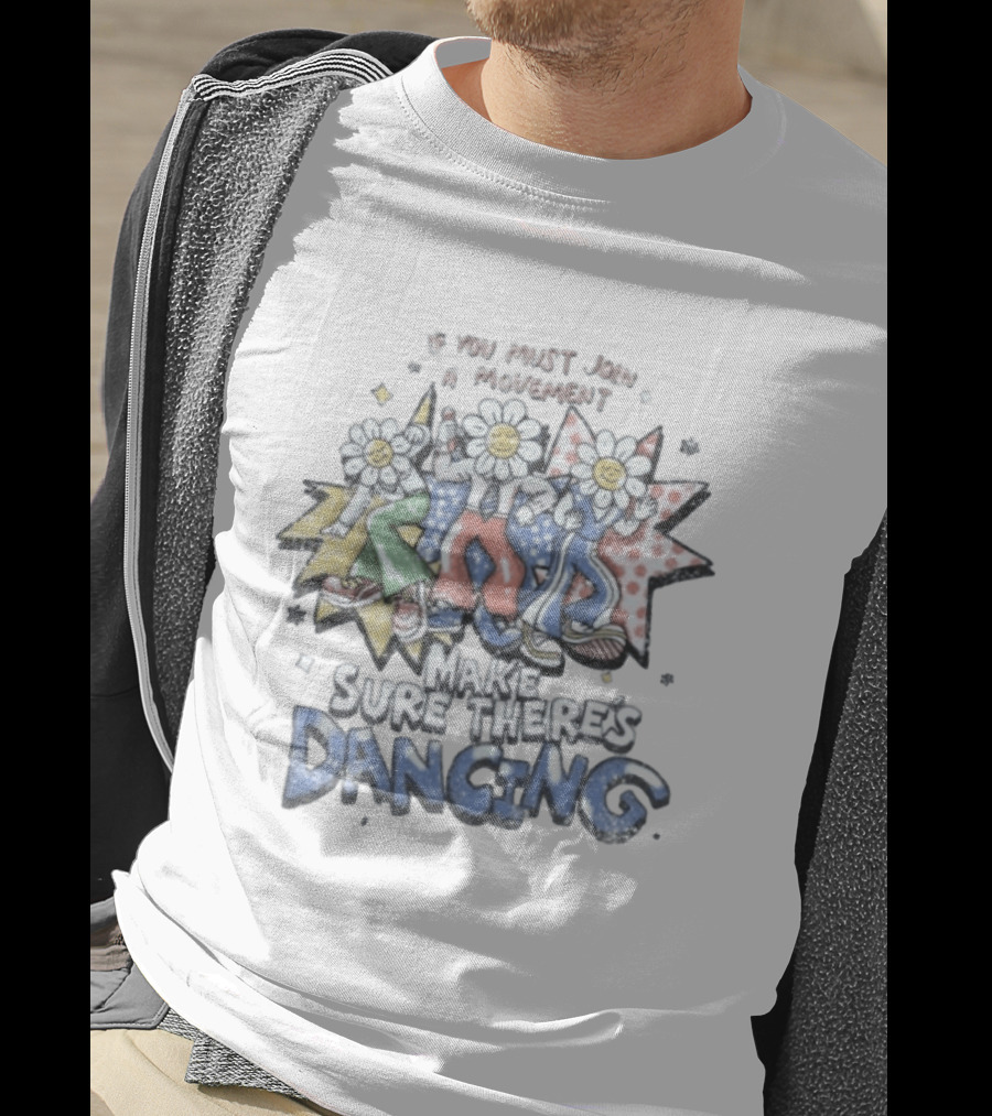 If You Must Join A Movement Make Sure There's Dancing Happy Dancing Flowers Stars T-Shirt