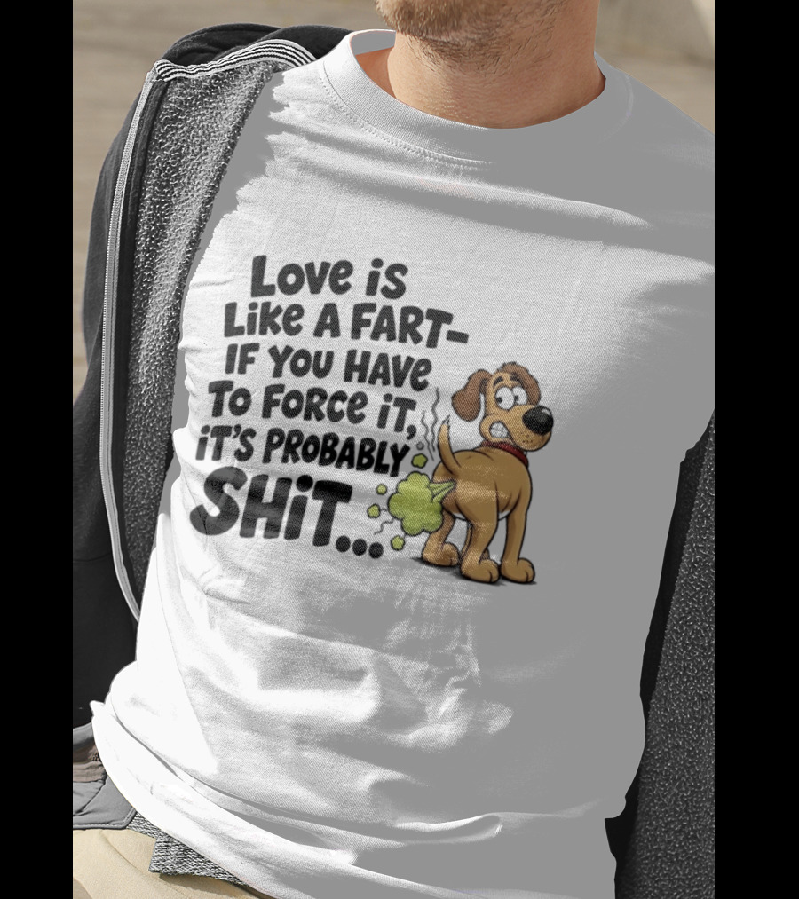 Love Is Like A Fart If You Have To Force It It's Probably Shit Dog Farting Humor T-Shirt