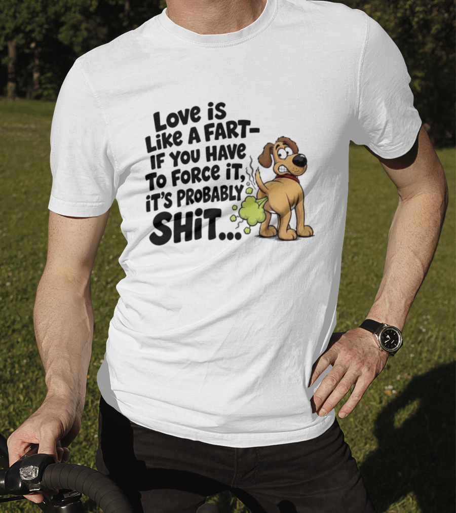 Love Is Like A Fart If You Have To Force It It's Probably Shit Dog Farting Humor T-Shirt