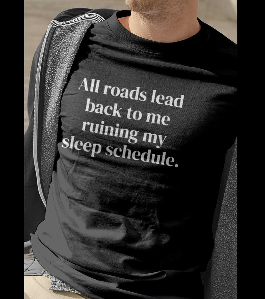 All Roads Lead Back To Me Ruining My Sleep Schedule T-Shirt