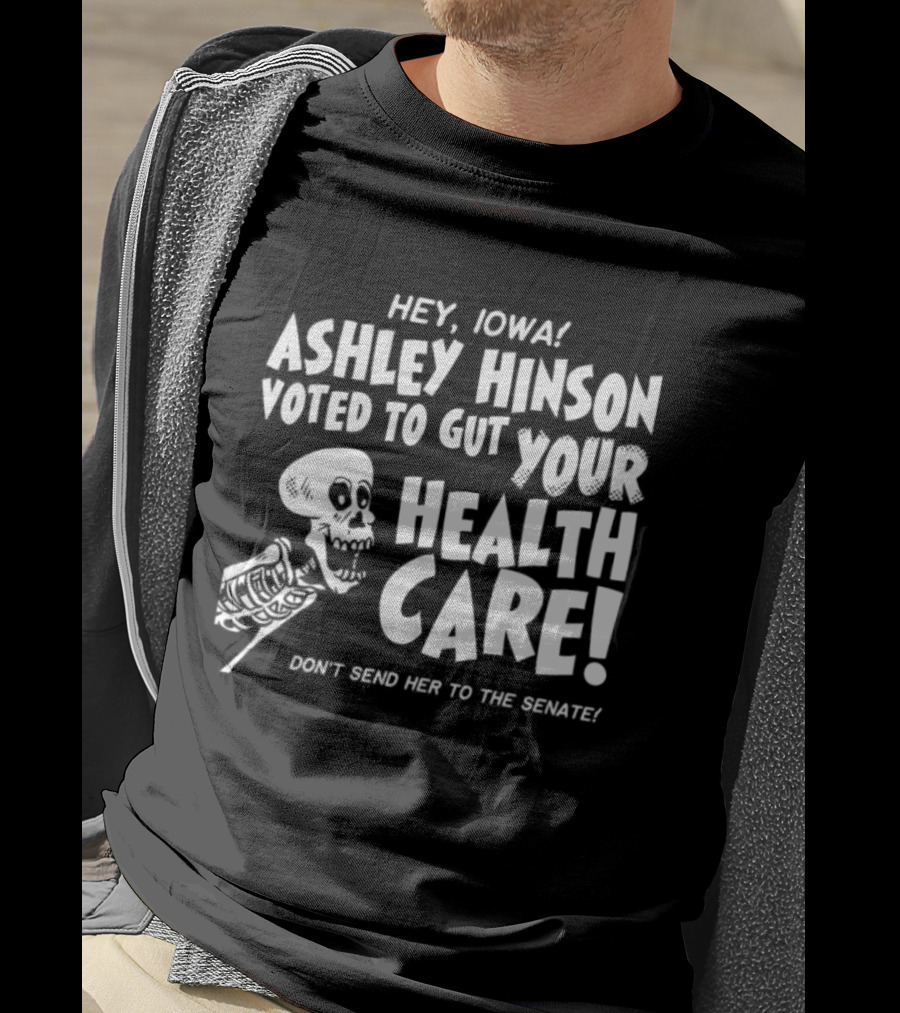 Hey John Ashley Hinson Voted To Gut Your Health Care Don't Send Her To The Senate T-Shirt