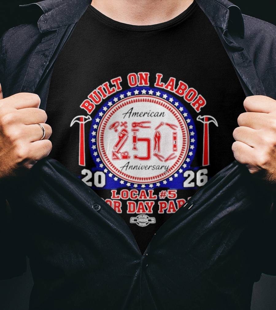 Built On Labor American 2026 Local 5 Labor Day Parade 250 Anniversary T-Shirt