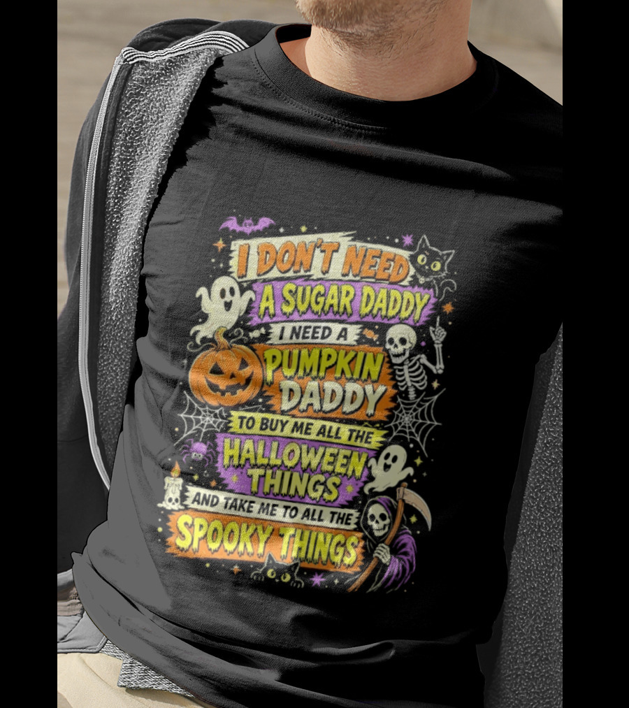 I Don't Need A Sugar Daddy I Need A Pumpkin Daddy To Buy Me All The Halloween Things And Take Me To All The Spooky Things T-Shirt