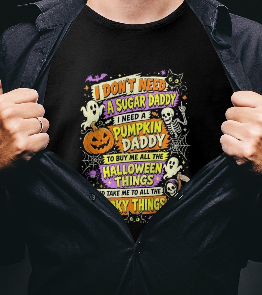 I Don't Need A Sugar Daddy I Need A Pumpkin Daddy To Buy Me All The Halloween Things And Take Me To All The Spooky Things T-Shirt