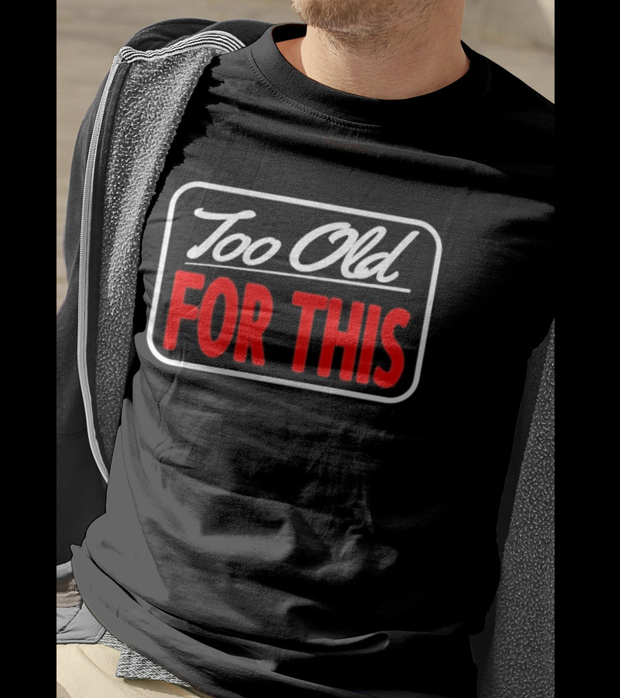 Too Old For This Funny Sarcastic Birthday Saying T-Shirt