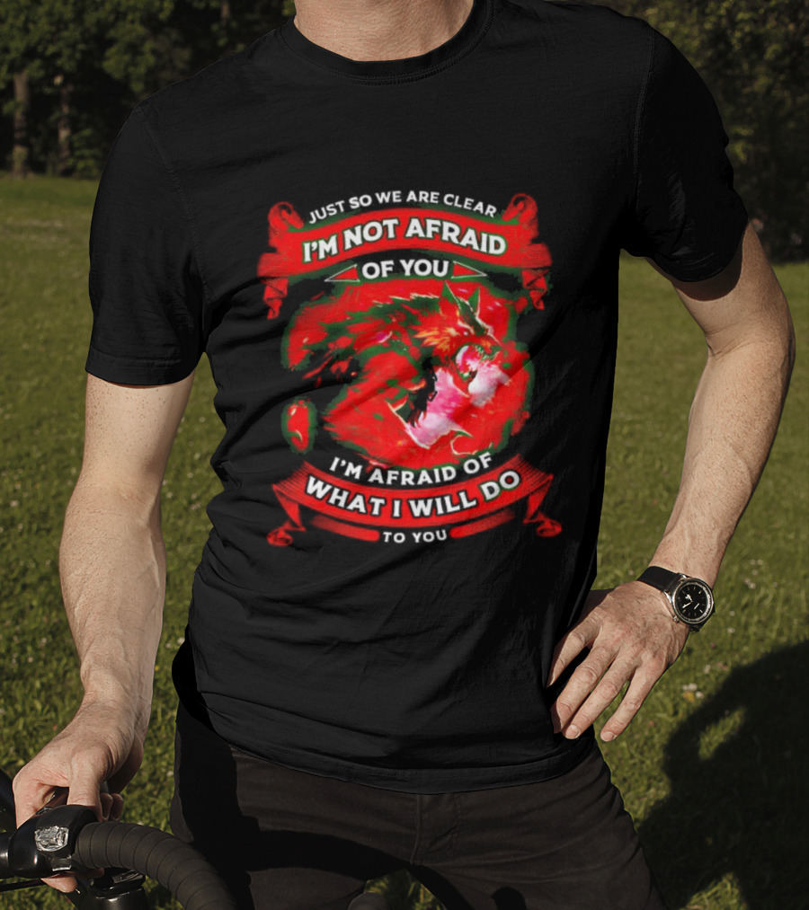 Just So We Are Clear I'm Not Afraid Of You Wolf T-Shirt