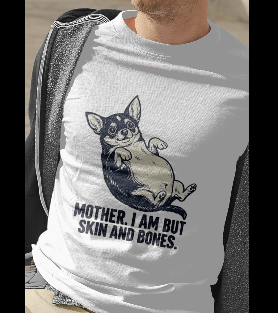 Mother I Am But Skin And Bones Chihuahua T-Shirt