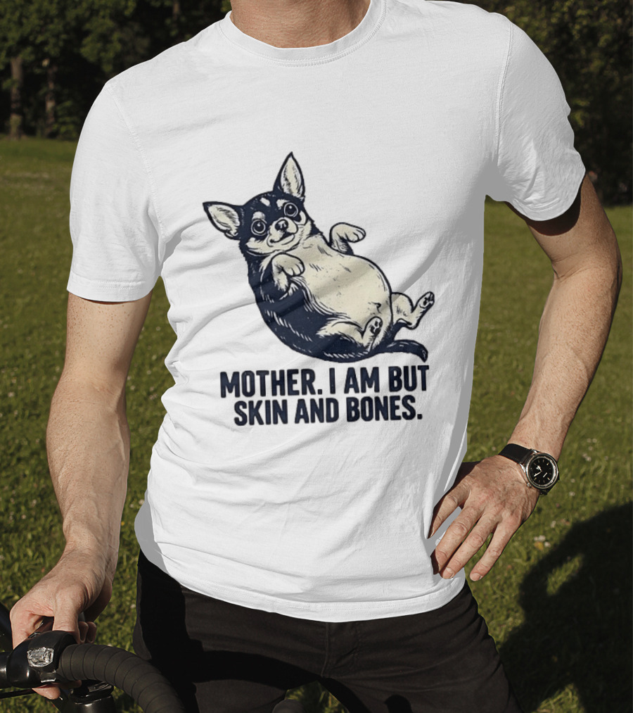 Mother I Am But Skin And Bones Chihuahua T-Shirt