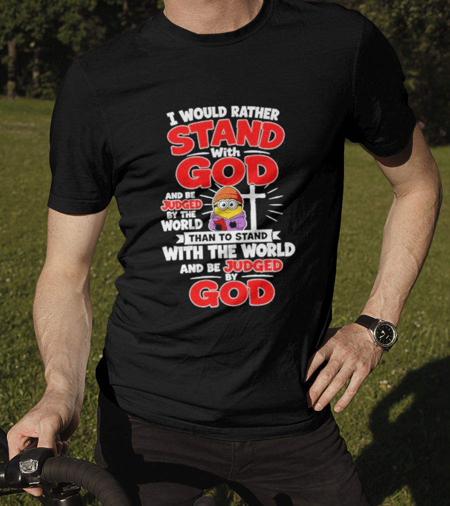 I Would Rather Stand With God Than To Stand With The World Minion Christian Cross T-Shirt