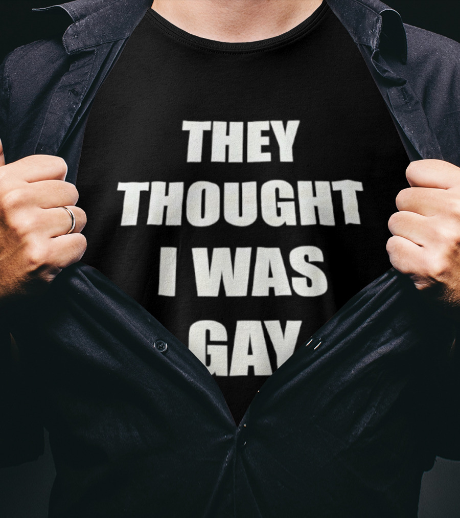 They Thought I Was Gay T-Shirt