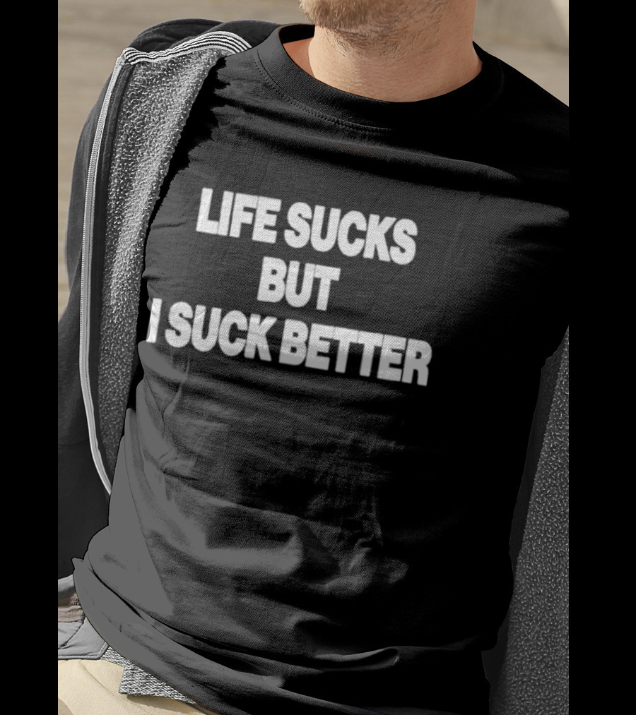 Life Sucks But I Suck Better 2026 T-Shirt