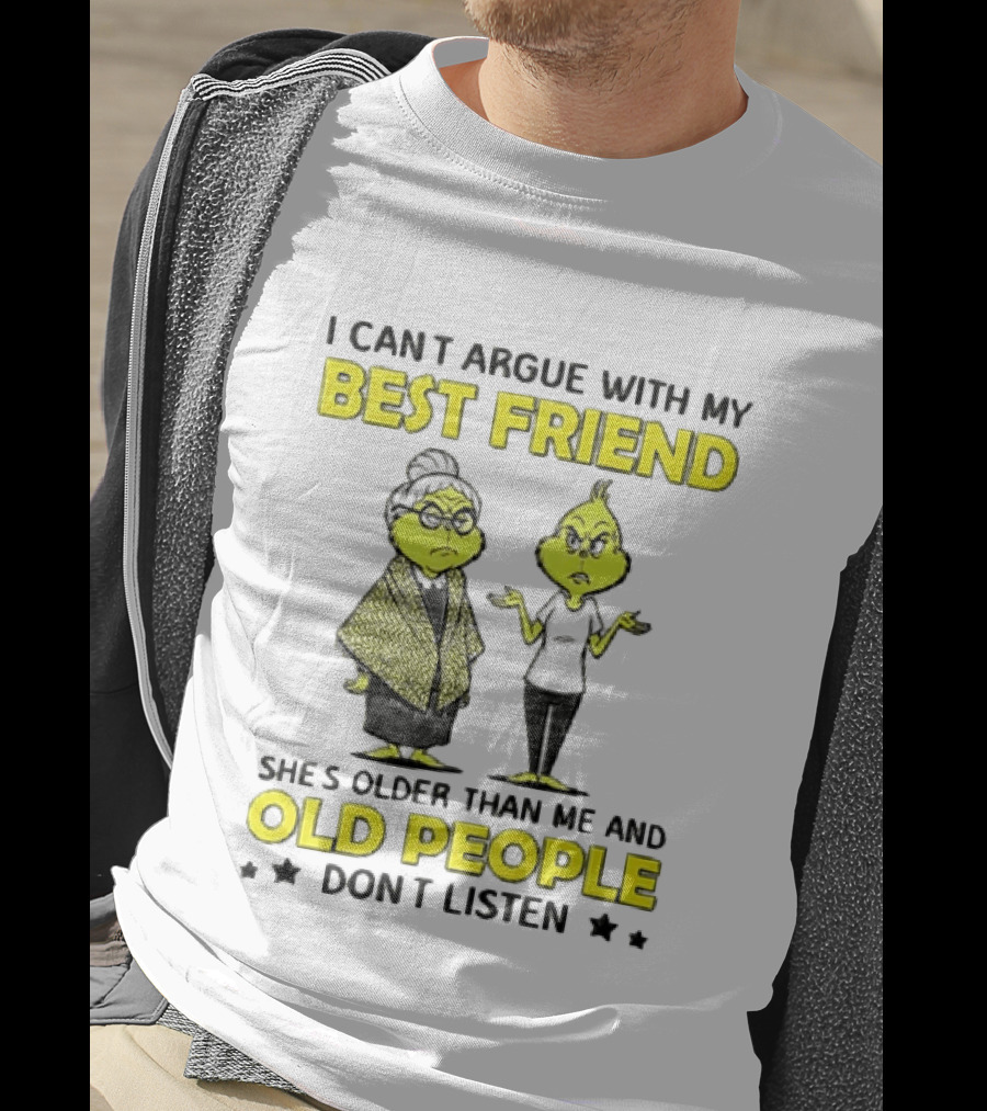 I Can't Argue With My Best Friend She's Older Than Me And Old People Don't Listen Grinch T-Shirt