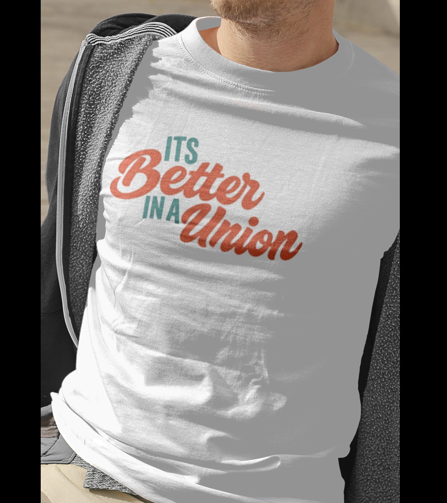 Its Better In A Union Workers Rights Solidarity T-Shirt