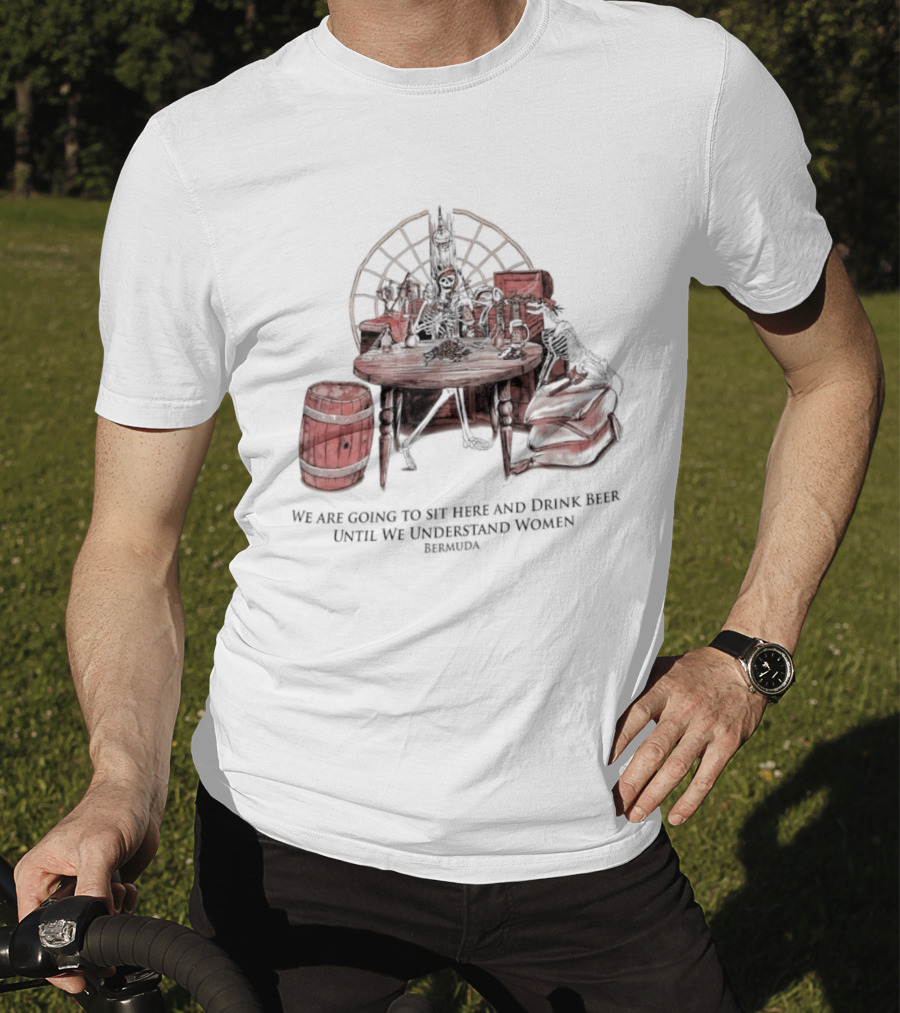We Are Going To Sit Here And Drink Beer Wheel Barrel Bermuda T-Shirt