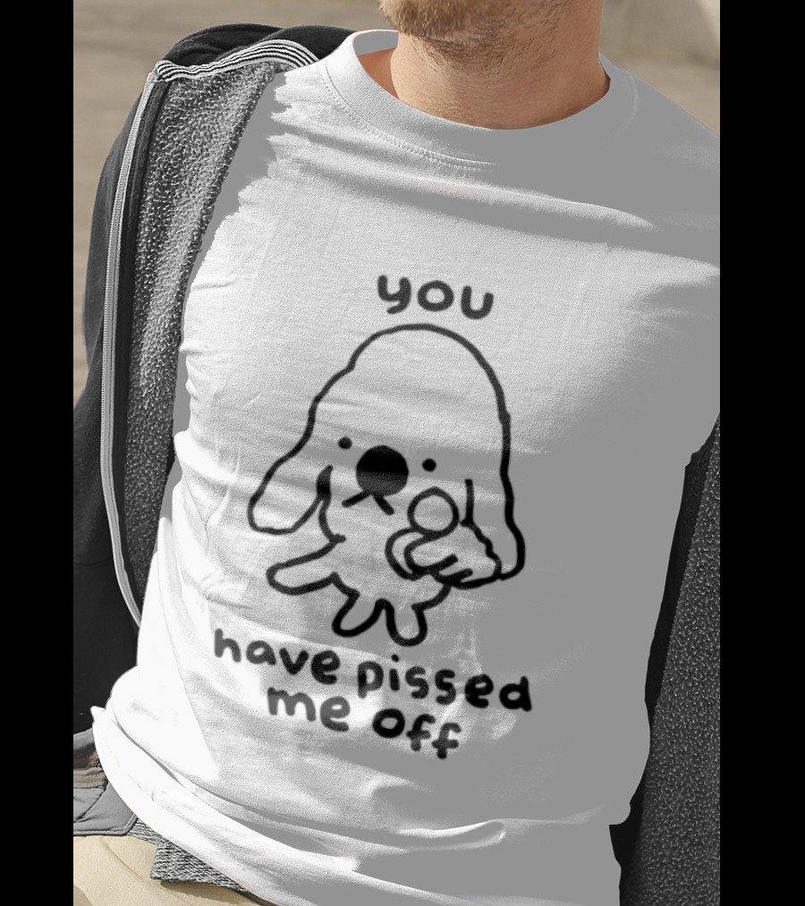 You Have Pissed Me Off Dog Doodle Sarcastic T-Shirt