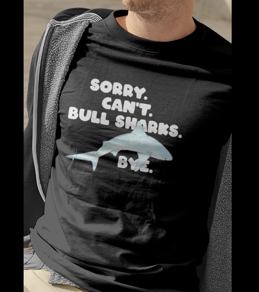 Sorry Can't Bull Sharks Bye Ocean Life T-Shirt