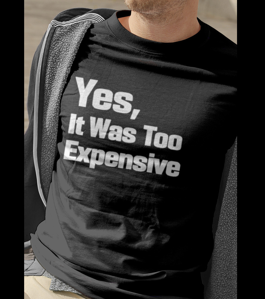 Yes It Was Too Expensive T-Shirt