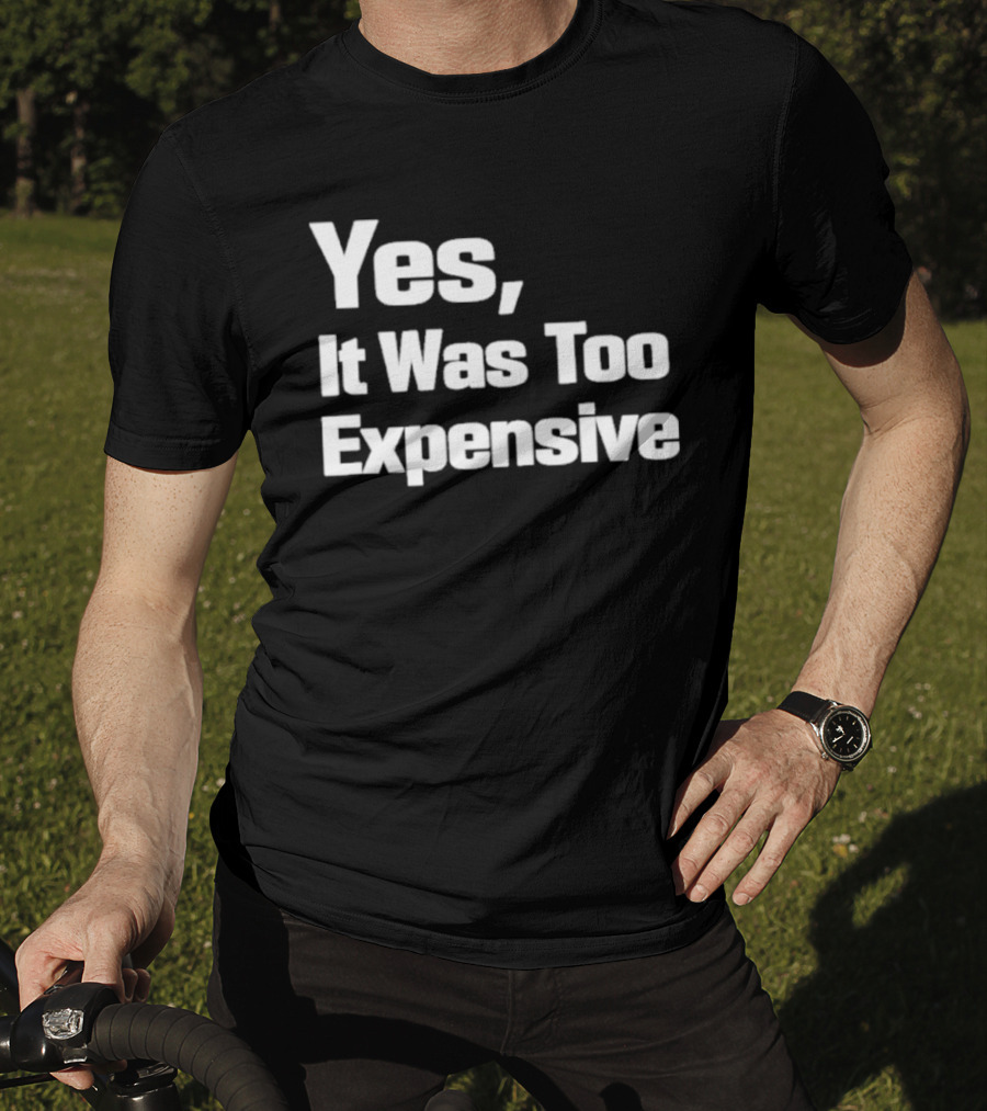 Yes It Was Too Expensive T-Shirt