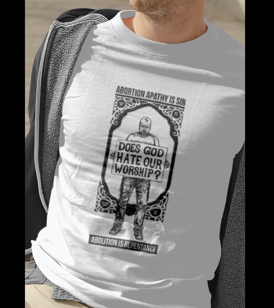 Abolitionist Does God Hate Our Worship Abolition Is Repentance Pro Life Message T-Shirt