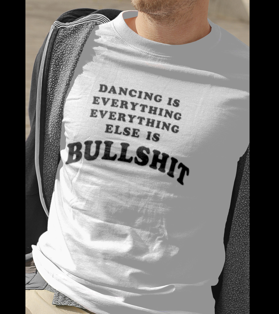 Dancing Is Everything Everything Everything Else Is Bullshit Dance Lover T-Shirt