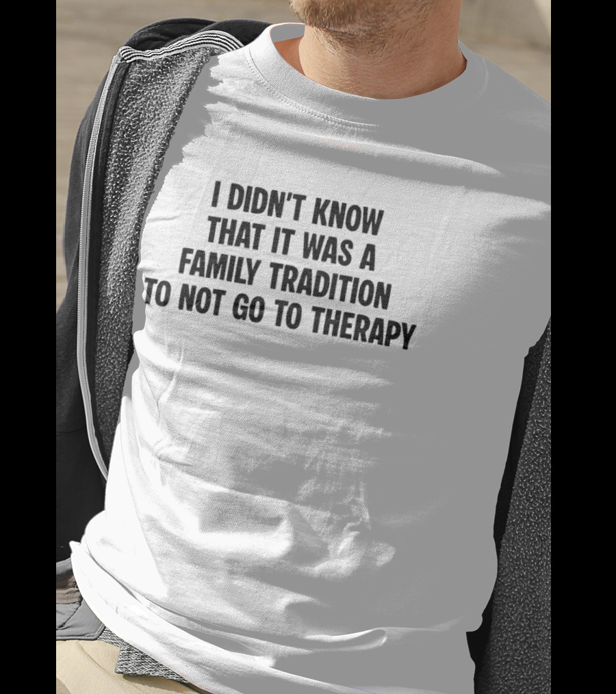 I Didn't Know That It Was A Family Tradition To Not Go To Therapy T-Shirt
