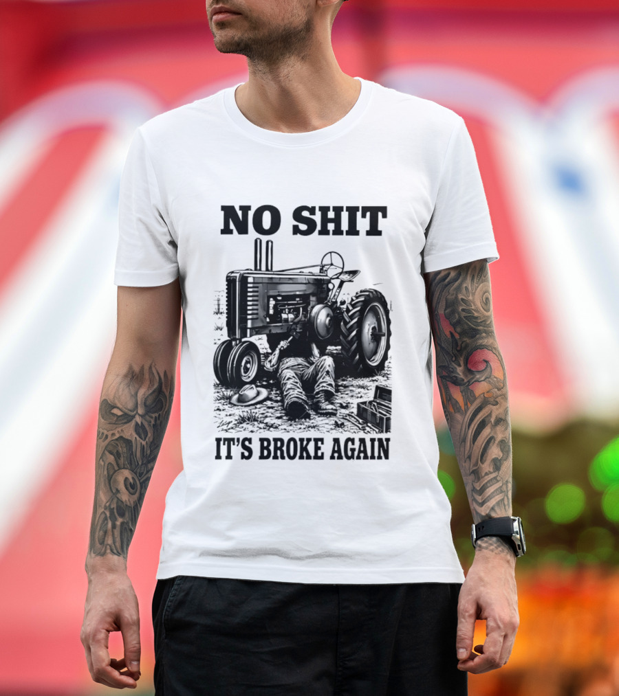No Shit It's Broke Again Tractor Mechanic Vintage Farming Humor T-Shirt