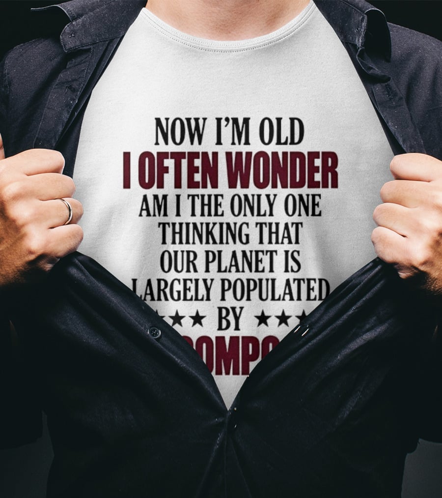 Now I'm Old I Often Wonder Am I The Only One Thinking That Our Planet Is Largely Populated By Nincompoops T-Shirt