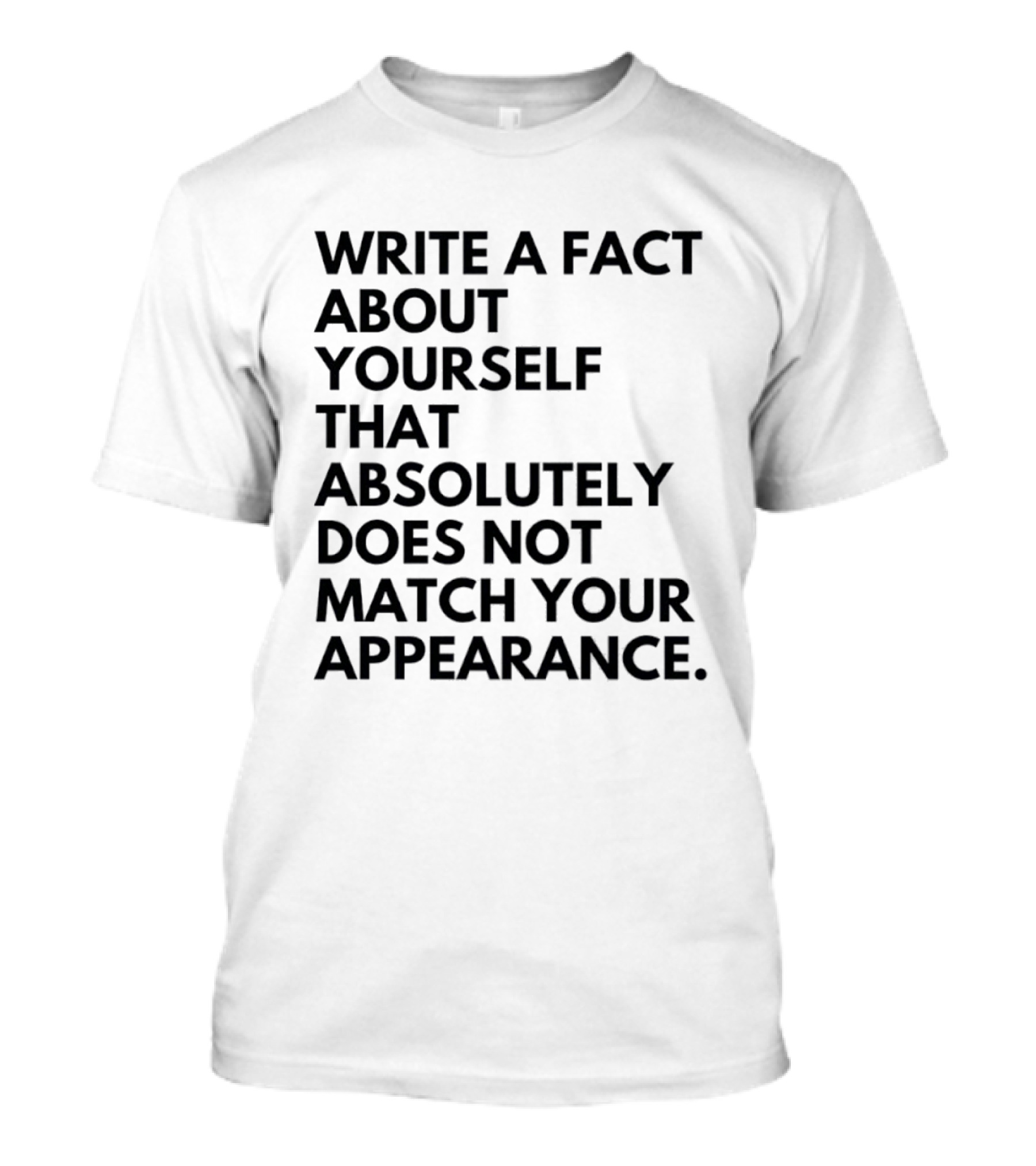Write A Fact About Yourself That Absolutely Does Not Match Your Appearance T-Shirt