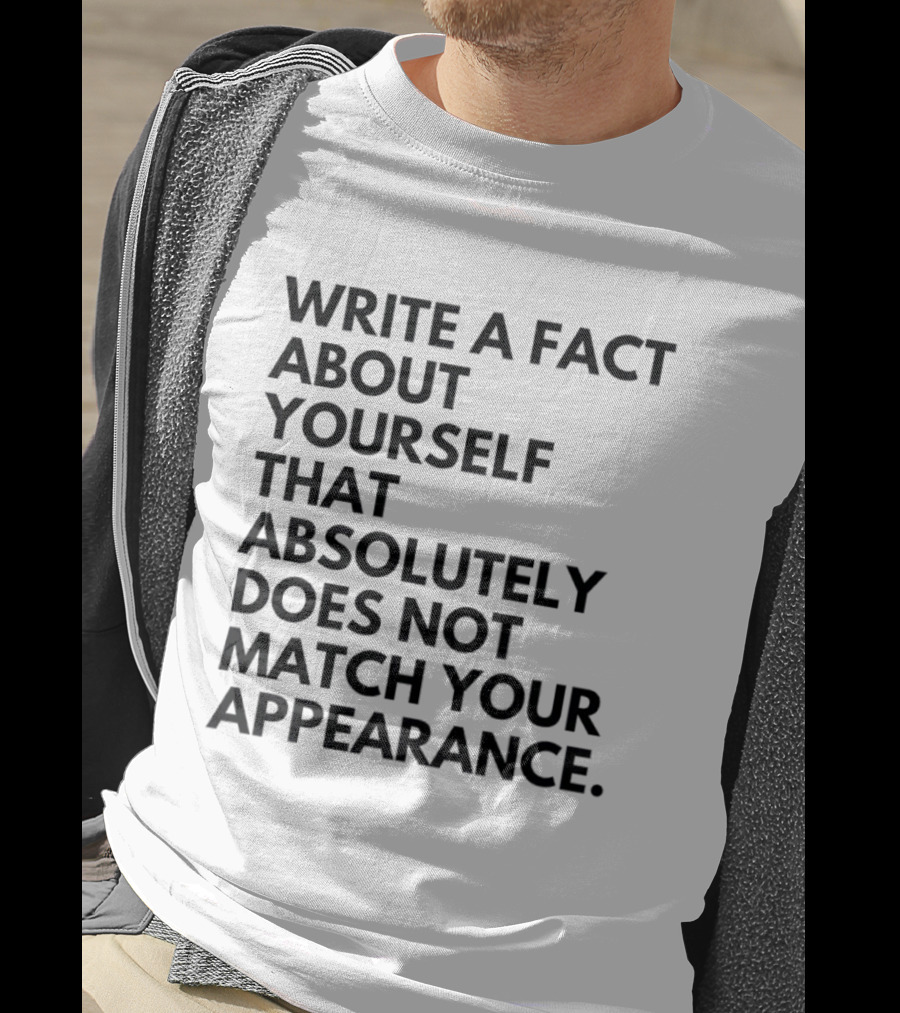 Write A Fact About Yourself That Absolutely Does Not Match Your Appearance T-Shirt