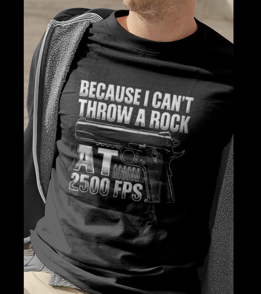 Because I Can't Throw A Rock At 2500 FPS Gun Enthusiast Ballistics T-Shirt