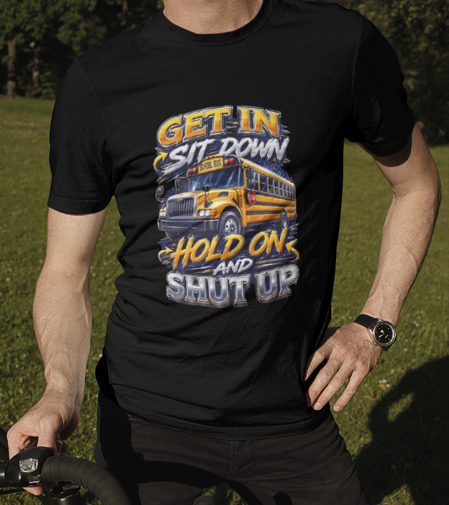 Get In Sit Down Hold On Shut Up School Bus T-Shirt