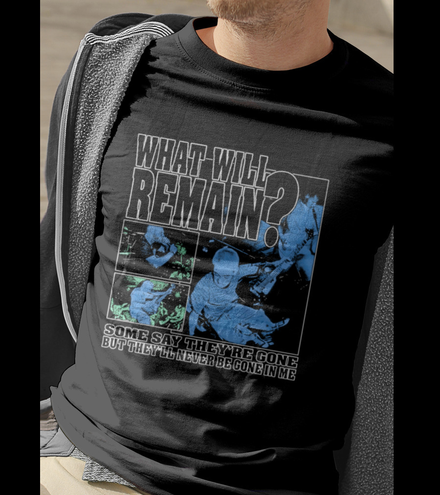 What Will Remain Some Say They're Gone But They'll Never Be Gone In Me T-Shirt