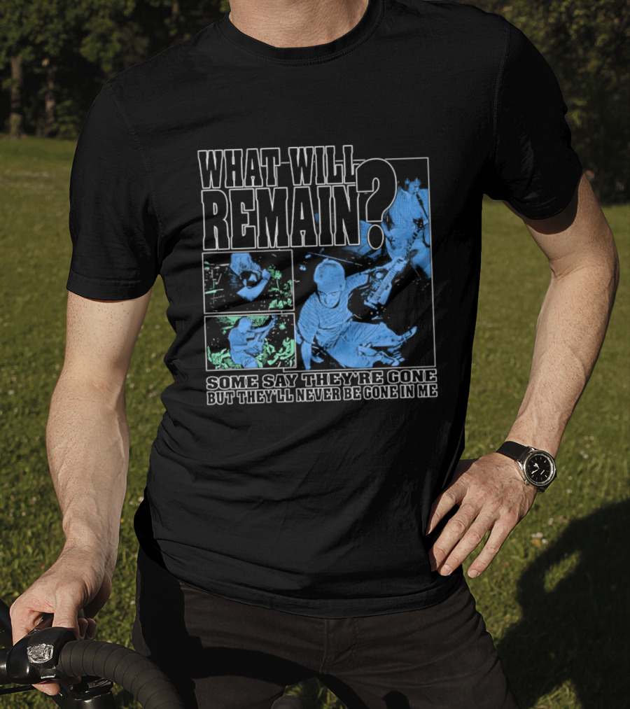 What Will Remain Some Say They're Gone But They'll Never Be Gone In Me T-Shirt