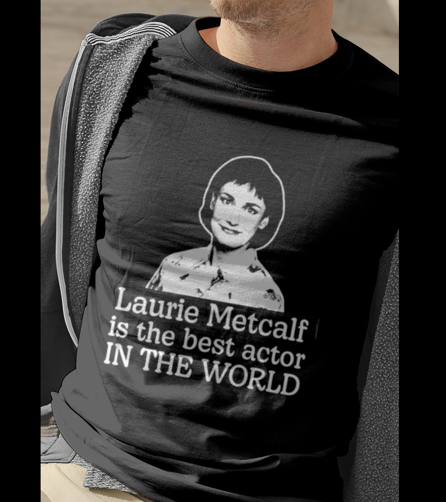 Laurie Metcalf Is The Best Actor In The World T-Shirt
