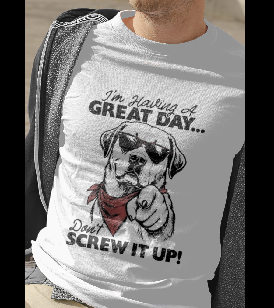I'm Having A Great Day Don't Screw It Up Dog With Sunglasses And Red Scarf T-Shirt