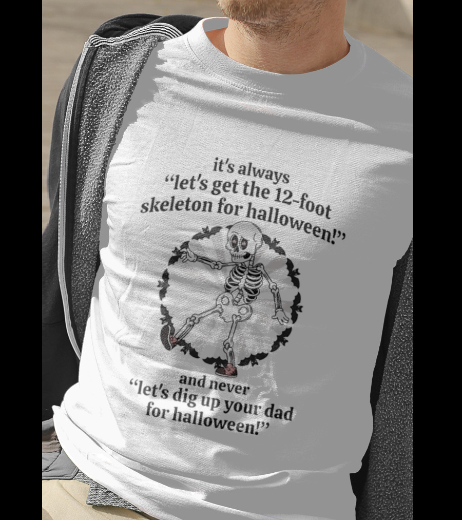It's Always Let's Get The 12 Foot Skeleton For Halloween And Never Let's Dig Up Your Dad For Halloween T-Shirt