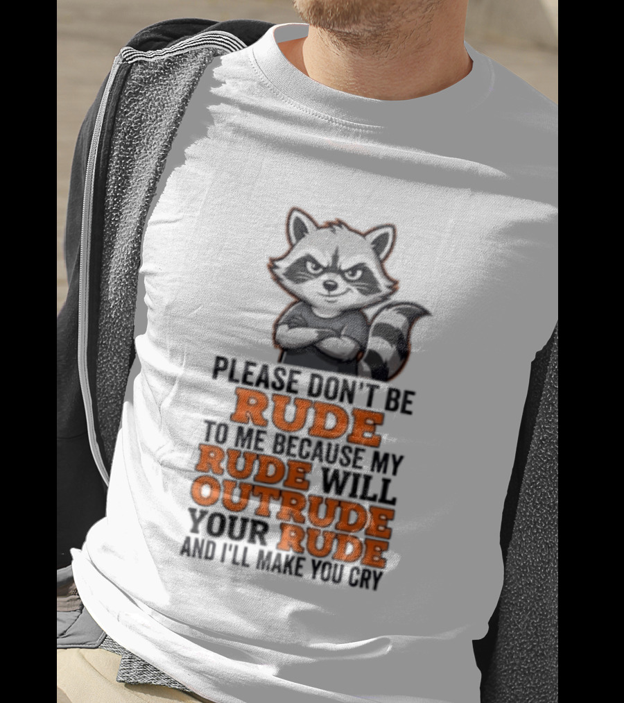 Raccoon Please Don't Be Rude My Rude Will Outrude Your Rude And I'll Make You Cry T-Shirt