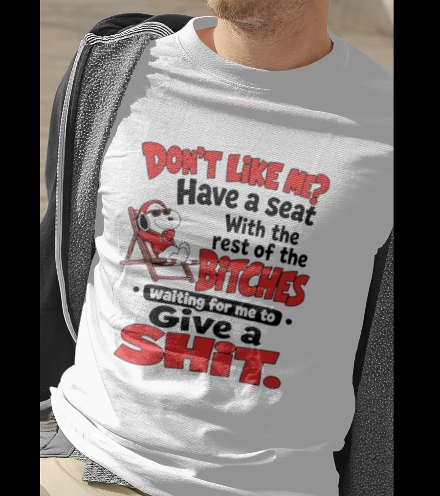 Don't Like Me Have A Seat With The Rest Of The Bitches Waiting For Me To Give A Shit Snoopy T-Shirt