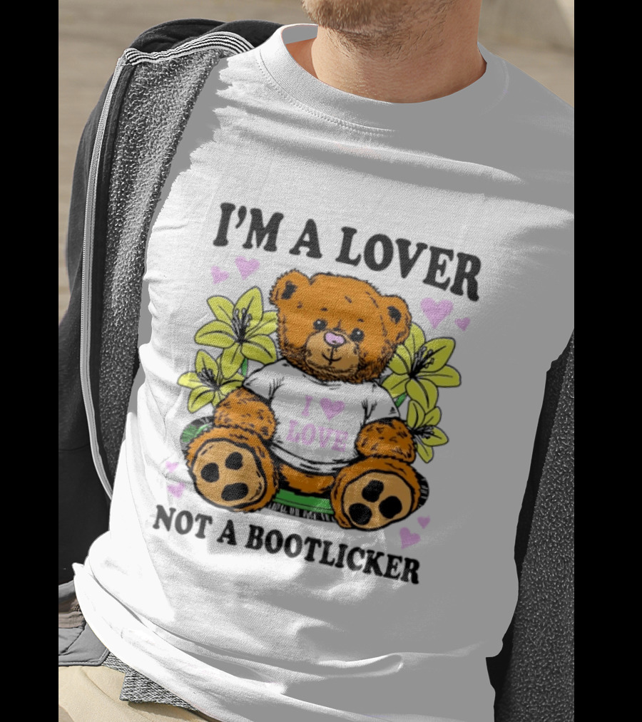 I'm A Lover Not A Bootlicker Teddy Bear I Love Love T-Shirt