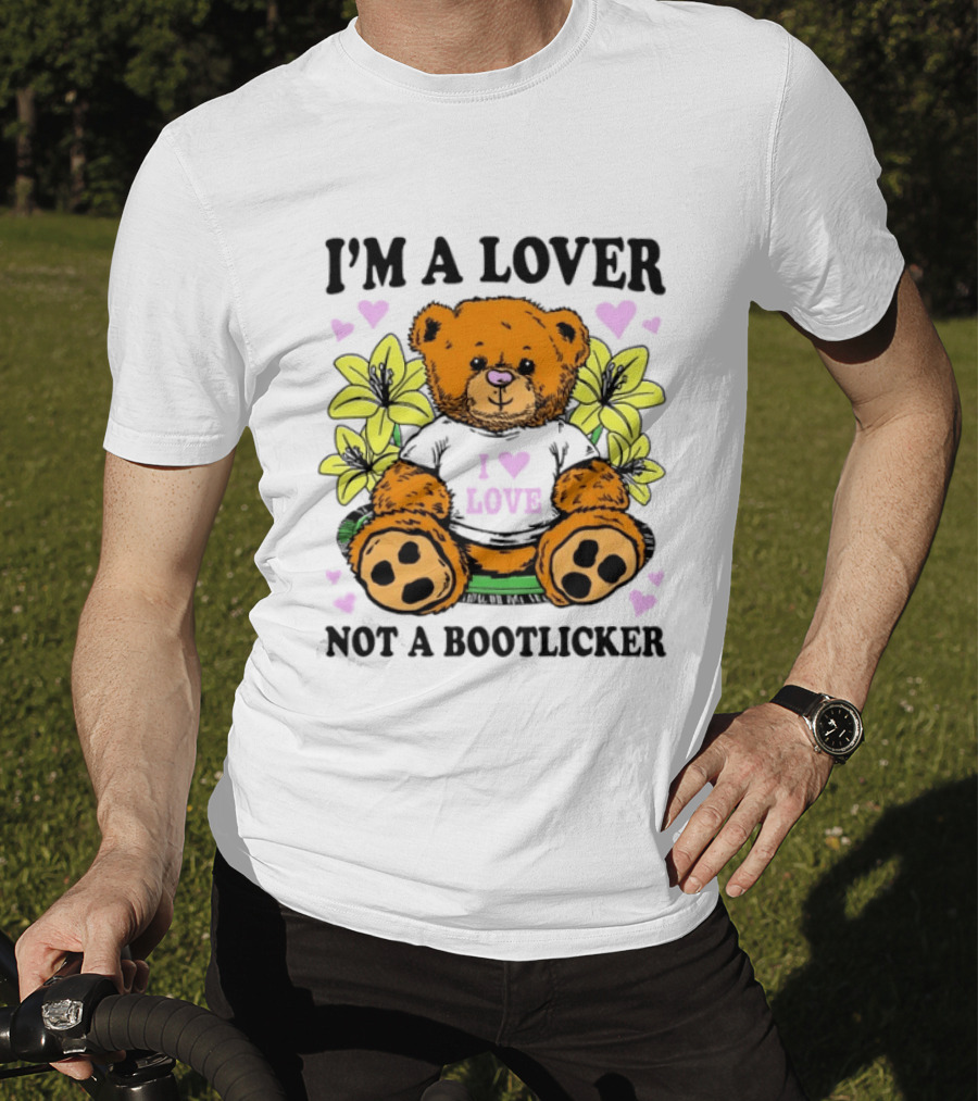 I'm A Lover Not A Bootlicker Teddy Bear I Love Love T-Shirt