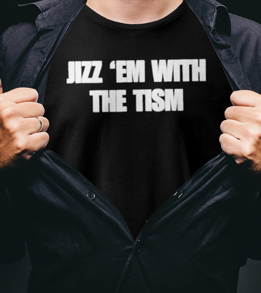 Jizz ‘Em With The Tism T-Shirt