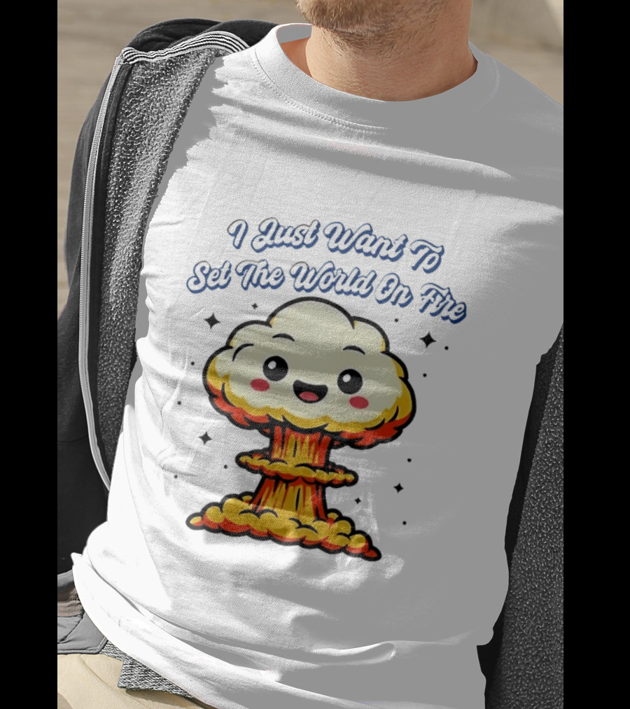 I Just Want To Set The World On Fire Cute Mushroom Cloud T-Shirt