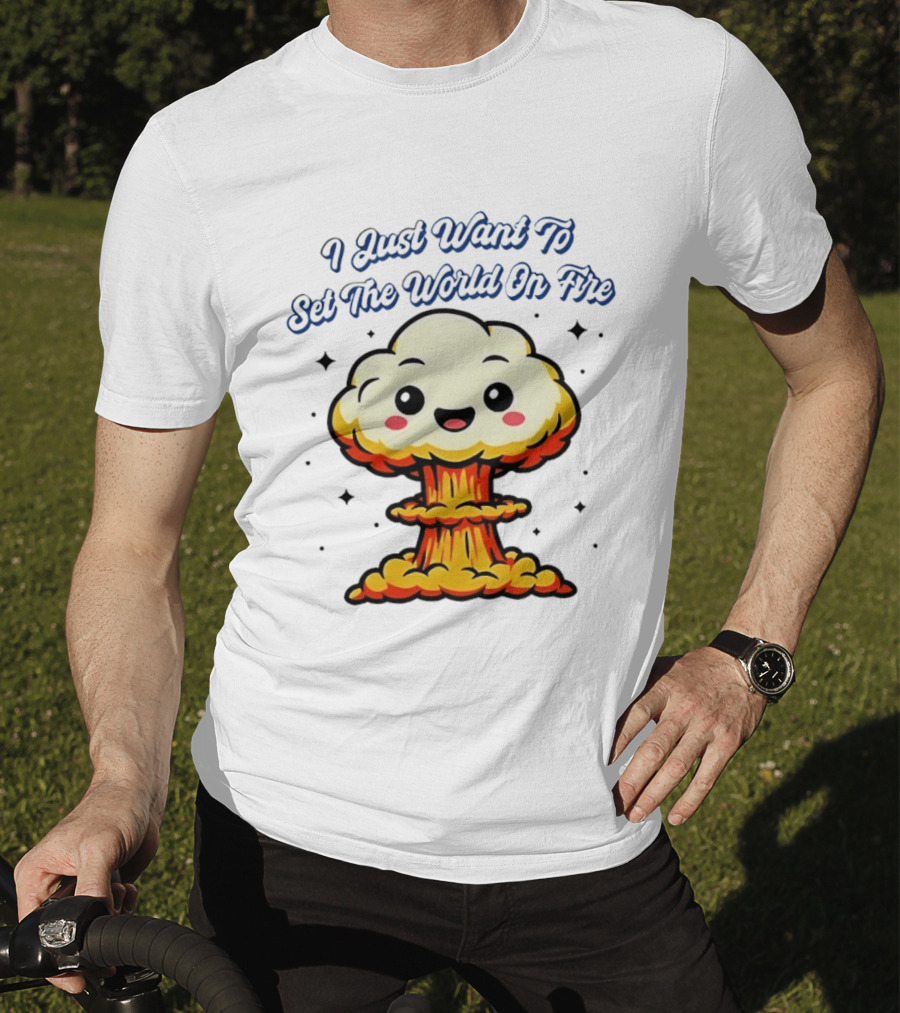 I Just Want To Set The World On Fire Cute Mushroom Cloud T-Shirt