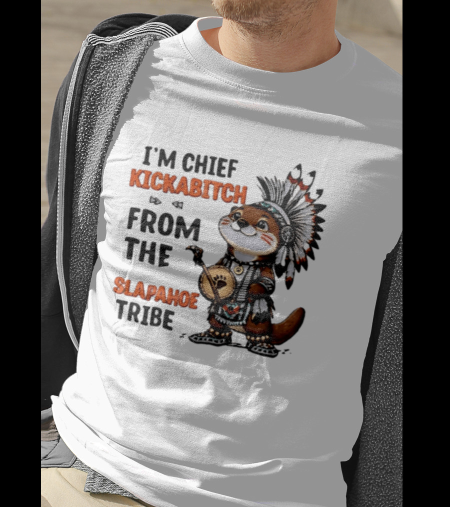 I'm Chief Kickabitch From The Slapahoe Tribe Otter T-Shirt